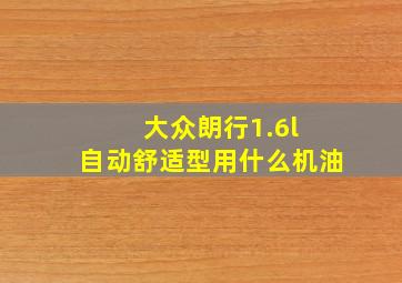 大众朗行1.6l 自动舒适型用什么机油